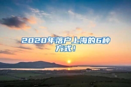 2020年落户上海的6种方式！