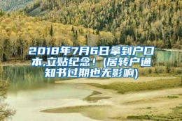 2018年7月6日拿到户口本,立贴纪念！(居转户通知书过期也无影响)