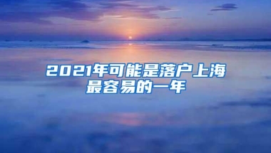 2021年可能是落户上海最容易的一年