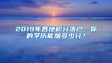 2019年各地积分落户，你的学历能加多少分？