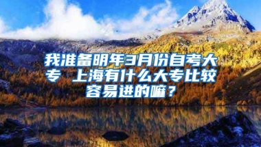 我准备明年3月份自考大专 上海有什么大专比较容易进的嘛？