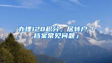 办理120积分、居转户「档案常见问题」