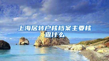 上海居转户核档案主要核查什么