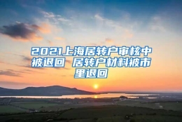 2021上海居转户审核中被退回 居转户材料被市里退回