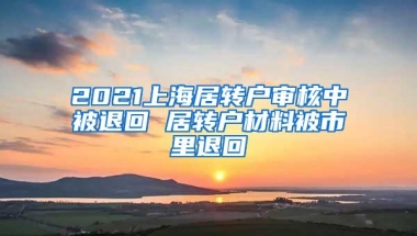 2021上海居转户审核中被退回 居转户材料被市里退回