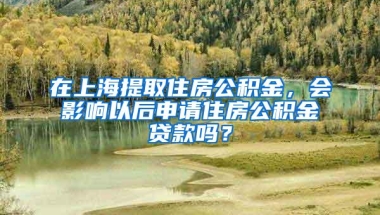 在上海提取住房公积金，会影响以后申请住房公积金贷款吗？