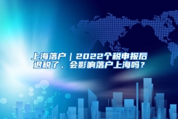 上海落户｜2022个税申报后退税了，会影响落户上海吗？