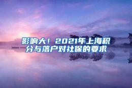 影响大！2021年上海积分与落户对社保的要求