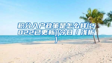 积分入户政策是怎么样(2022已更新)(今日／浅析)