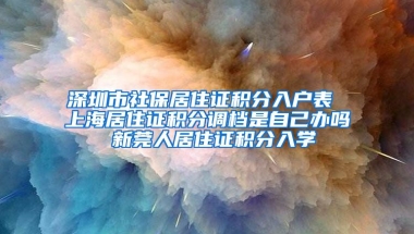 深圳市社保居住证积分入户表 上海居住证积分调档是自己办吗 新莞人居住证积分入学