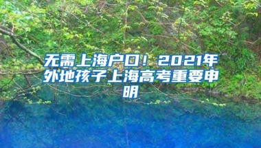 无需上海户口！2021年外地孩子上海高考重要申明