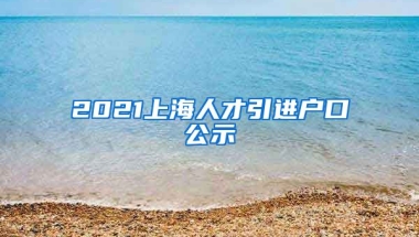 2021上海人才引进户口公示