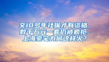 交10多年社保才有资格，数千万元一套仍被疯抢，上海豪宅为何这样火？