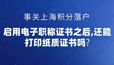 事关上海积分落户,启用电子职称证书之后,还能打印纸质证书吗？