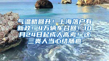 气温略回升！上海落户有新政！4万辆车召回！10月24日起成人高考！这三类人当心结肠癌