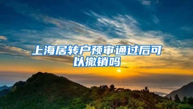 上海居转户预审通过后可以撤销吗