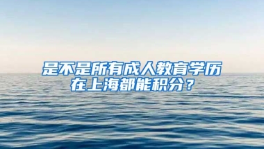 是不是所有成人教育学历在上海都能积分？