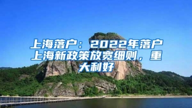 上海落户：2022年落户上海新政策放宽细则，重大利好