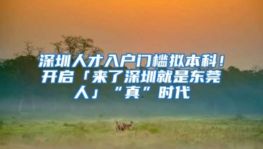 深圳人才入户门槛拟本科！开启「来了深圳就是东莞人」“真”时代