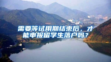 需要等试用期结束后，才能申报留学生落户吗？