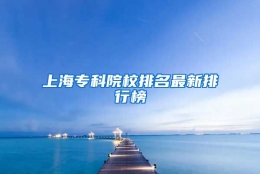 上海专科院校排名最新排行榜