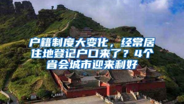 户籍制度大变化，经常居住地登记户口来了？4个省会城市迎来利好