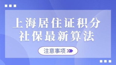 2022年上海居住证积分社保最新算法！社保断缴影响居住证积分吗？