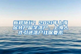 新规施行！2021年上海居转户留学落户、上海人才引进落户社保要求