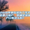 2018年都在说为了孩子也要入深户，你确定深圳户口有这么好？