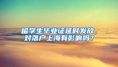 留学生毕业证延时发放，对落户上海有影响吗？