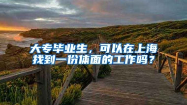 大专毕业生，可以在上海找到一份体面的工作吗？