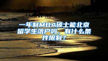 一年制MBA硕士能北京留学生落户吗，有什么条件限制？