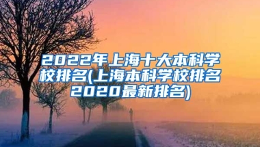 2022年上海十大本科学校排名(上海本科学校排名2020最新排名)