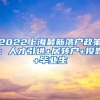 2022上海最新落户政策：人才引进+居转户+投靠+毕业生