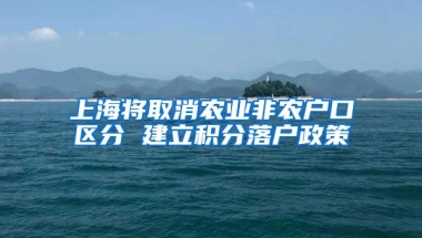 上海将取消农业非农户口区分 建立积分落户政策