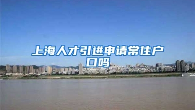 上海人才引进申请常住户口吗