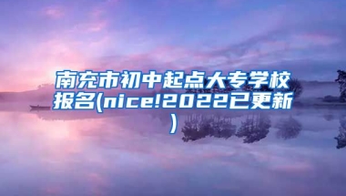 南充市初中起点大专学校报名(nice!2022已更新)