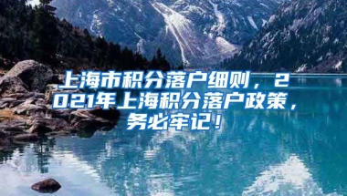 上海市积分落户细则，2021年上海积分落户政策，务必牢记！