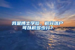 我是博士学位，积分落户可以积多少分？