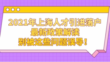 2021年上海人才引进落户最新政策解读，别被这些问题误导！