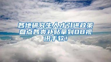 各地研究生人才引进政策盘点各类补贴拿到OB视讯手软！