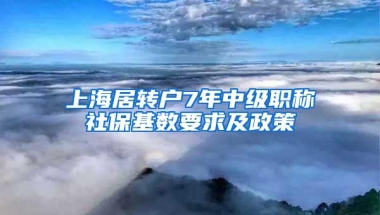 上海居转户7年中级职称社保基数要求及政策