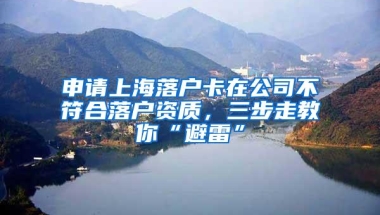 申请上海落户卡在公司不符合落户资质，三步走教你“避雷”