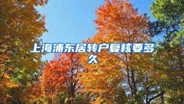 上海浦东居转户复核要多久