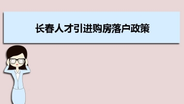 长春人才引进购房落户政策,长春人才落户买房补贴有那些