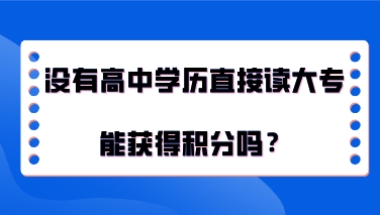 上海积分120分细则,没有高中学历直接读大专能获得积分吗？