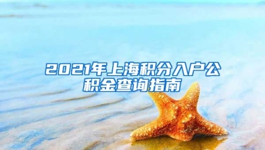 2021年上海积分入户公积金查询指南