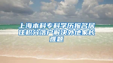 上海本科专科学历报名居住积分落户解决外地家长难题