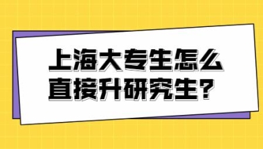 上海大专生怎么直接升研究生？