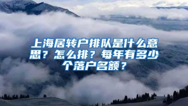 上海居转户排队是什么意思？怎么排？每年有多少个落户名额？